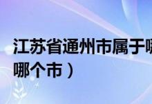 江蘇省通州市屬于哪個地區(qū)（江蘇省通州屬于哪個市）