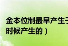 金本位制最早產生于什么時候（金本位制什么時候產生的）