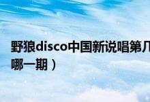 野狼disco中國新說唱第幾期（中國新說唱老舅野狼disco是哪一期）