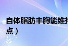 自體脂肪豐胸能維持多久（自體脂肪豐胸的缺點）