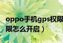 oppo手機(jī)gps權(quán)限在哪里設(shè)置（oppogps權(quán)限怎么開啟）