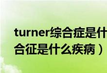 turner綜合癥是什么原因引起的（turner綜合征是什么疾?。?class=
