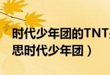 時(shí)代少年團(tuán)的TNT是什么意思（tnt是什么意思時(shí)代少年團(tuán)）
