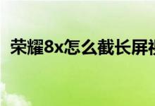 榮耀8x怎么截長屏視頻（榮耀8x怎么截圖）