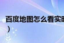 百度地圖怎么看實(shí)時(shí)街景（景點(diǎn)街景如何查看）