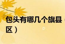 包頭有哪幾個(gè)旗縣（包頭有幾個(gè)旗幾個(gè)縣幾個(gè)區(qū)）