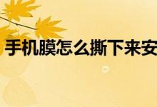 手機(jī)膜怎么撕下來安全（手機(jī)膜怎么撕下來）