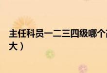 主任科員一二三四級(jí)哪個(gè)高（主任科員一二三四級(jí)哪個(gè)級(jí)別大）