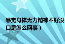 感覺(jué)身體無(wú)力精神不好沒(méi)胃口（整個(gè)人沒(méi)精神渾身無(wú)力沒(méi)胃口是怎么回事）