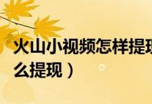 火山小視頻怎樣提現(xiàn)（蘋果手機火山小視頻怎么提現(xiàn)）