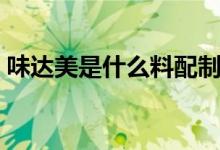 味達美是什么料配制而成的（味達美是什么）