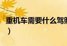 重機(jī)車需要什么駕照（重機(jī)車需要什么駕駛證）