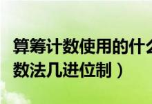 算籌計數(shù)使用的什么進位制天龍手游（算籌記數(shù)法幾進位制）