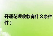 開通花唄收款有什么條件（個人收款開通花唄收款要什么條件）