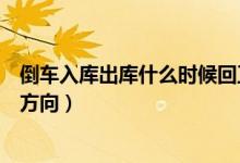 倒車入庫(kù)出庫(kù)什么時(shí)候回正車身（倒車入庫(kù)出庫(kù)什么時(shí)候打方向）