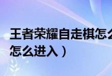 王者榮耀自走棋怎么沒有了（王者榮耀自走棋怎么進入）