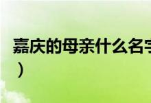 嘉慶的母親什么名字（歷史中嘉慶的母親是誰(shuí)）