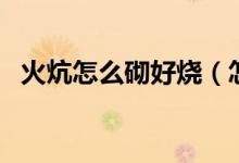 火炕怎么砌好燒（怎樣砌火炕才能滿(mǎn)炕熱）