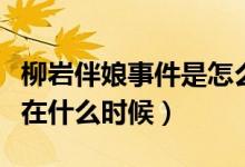 柳巖伴娘事件是怎么回事（柳巖伴娘事件發(fā)生在什么時(shí)候）