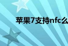 蘋(píng)果7支持nfc么（蘋(píng)果7支持nfc嗎）