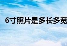 6寸照片是多長多寬（6寸照片是多大尺寸）
