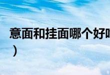意面和掛面哪個好吃（意面和掛面哪個熱量高）