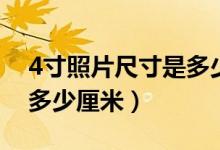 4寸照片尺寸是多少厘米長（4寸照片尺寸是多少厘米）