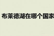 布萊德湖在哪個(gè)國(guó)家（布萊德湖在哪個(gè)國(guó)家）