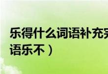 樂得什么詞語補(bǔ)充完整（樂不什么補(bǔ)充完整詞語樂不）