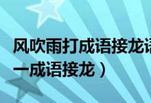 風(fēng)吹雨打成語(yǔ)接龍語(yǔ)（上面刮風(fēng)下面下雨打一一成語(yǔ)接龍）