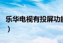 樂華電視有投屏功能（樂華電視有投屏功能嗎）