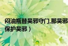 悶油瓶替吳邪守門,那吳邪為什么還要接替他（悶油瓶為什么保護(hù)吳邪）