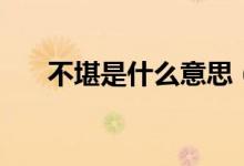 不堪是什么意思（詞語(yǔ)不堪什么意思）