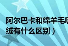 阿爾巴卡和綿羊毛哪個好（阿爾巴卡和雙面羊絨有什么區(qū)別）