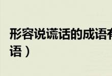 形容說(shuō)謊話的成語(yǔ)有哪些（形容說(shuō)謊話人的成語(yǔ)）
