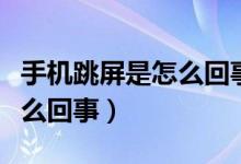 手機跳屏是怎么回事要怎么辦（手機跳屏是怎么回事）