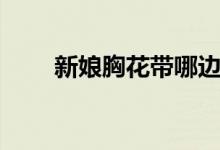 新娘胸花帶哪邊（新娘胸花戴哪邊）