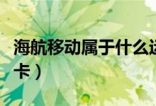 海航移動屬于什么運營商（海航移動屬于什么卡）