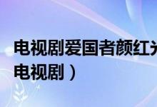 電視劇愛國者顏紅光的扮演者（顏紅光是哪個電視?。?class=