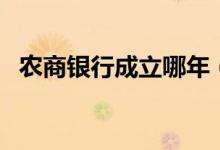 農(nóng)商銀行成立哪年（農(nóng)商銀行成立是哪年）