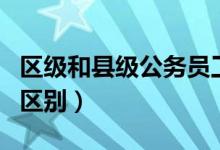 區(qū)級(jí)和縣級(jí)公務(wù)員工資一樣嗎（區(qū)級(jí)和縣級(jí)的區(qū)別）