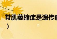 脊肌萎縮癥是遺傳病嗎（脊肌萎縮癥是什么?。?class=