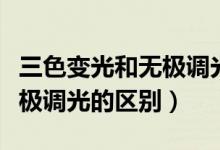 三色變光和無極調光有啥區(qū)別（三色變光和無極調光的區(qū)別）