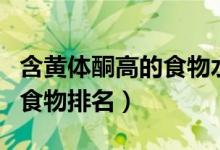含黃體酮高的食物水果有哪些（含黃體酮高的食物排名）