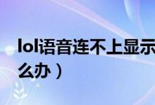 lol語音連不上顯示不可用（lol語音連不上怎么辦）
