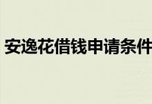 安逸花借錢(qián)申請(qǐng)條件（安逸花借款申請(qǐng)條件）