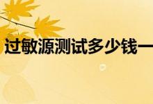 過敏源測試多少錢一般（過敏源測試多少錢）