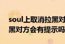 soul上取消拉黑對方能看到嗎（soul取消拉黑對方會有提示嗎）
