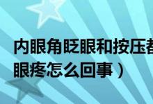 內(nèi)眼角眨眼和按壓都會疼（內(nèi)眼角一按就疼眨眼疼怎么回事）