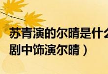 蘇青演的爾晴是什么電視?。ㄌK青在什么電視劇中飾演爾晴）
